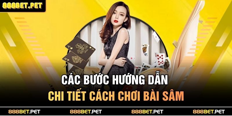 Các bước hướng dẫn chi tiết cách chơi bài sâm