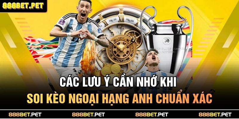 Các lưu ý cần nhớ khi soi kèo ngoại hạng anh chuẩn xác