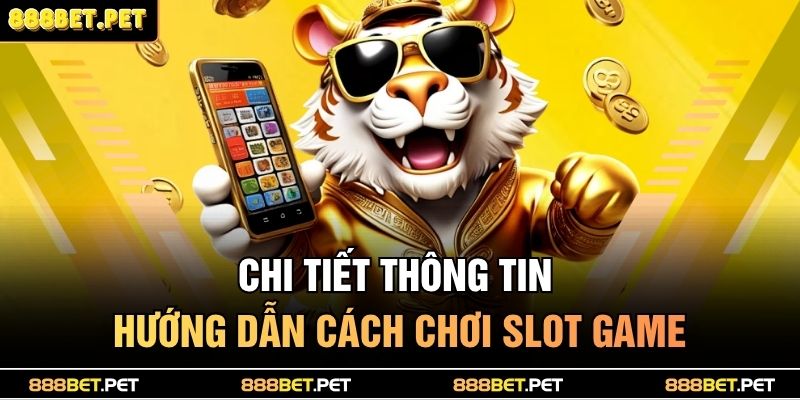 Chi tiết thông tin hướng dẫn cách chơi slot game