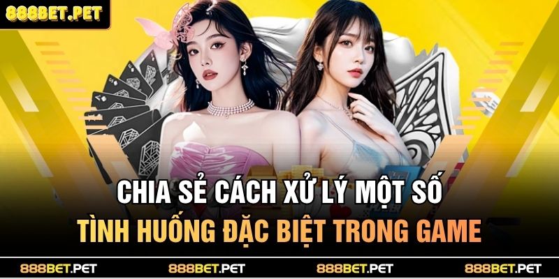 Chia sẻ cách xử lý một số tình huống đặc biệt trong game
