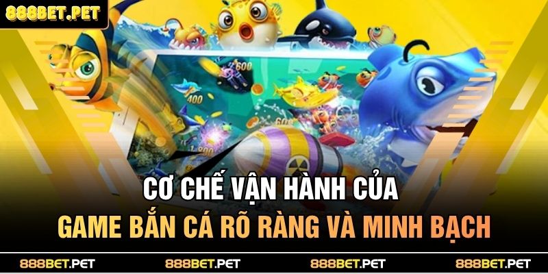 Cơ chế vận hành của game bắn cá rõ ràng và minh bạch