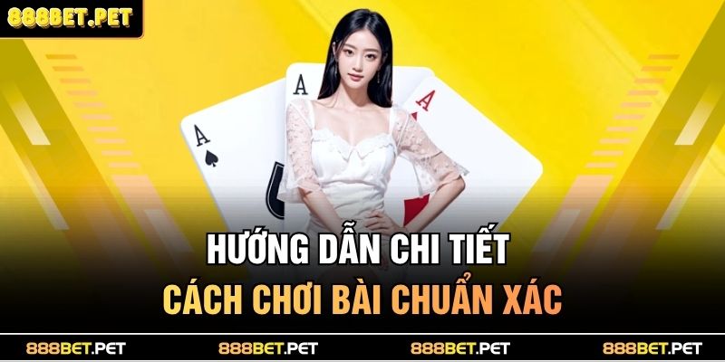 Hướng dẫn chi tiết cách chơi bài chuẩn xác