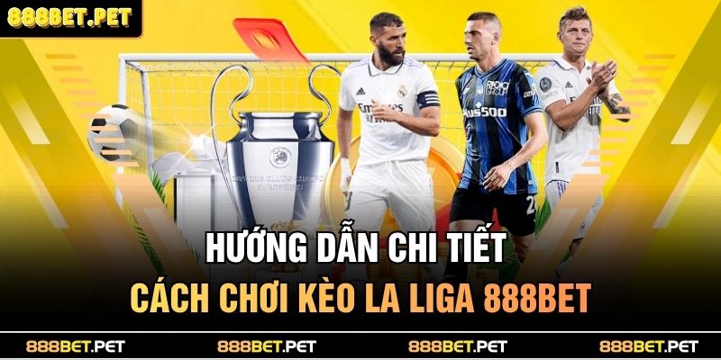 Hướng dẫn chi tiết cách chơi kèo la liga 888BET
