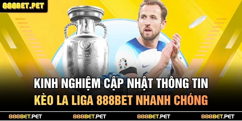 Kinh nghiệm cập nhật thông tin kèo la liga 888BET nhanh chóng