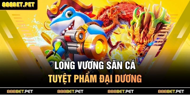 Long Vương Săn Cá - Tuyệt phẩm đại dương