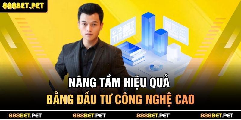 Nâng tầm hiệu quả bằng đầu tư công nghệ cao