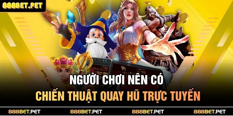 Người chơi nên có chiến thuật quay hũ trực tuyến