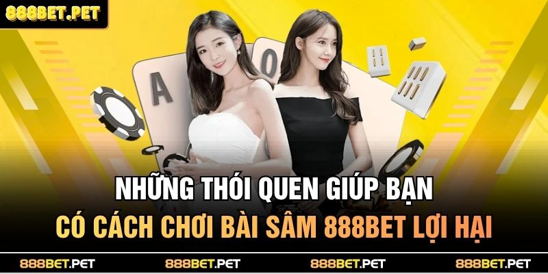 Những thói quen giúp bạn có cách chơi bài sâm 888BET lợi hại