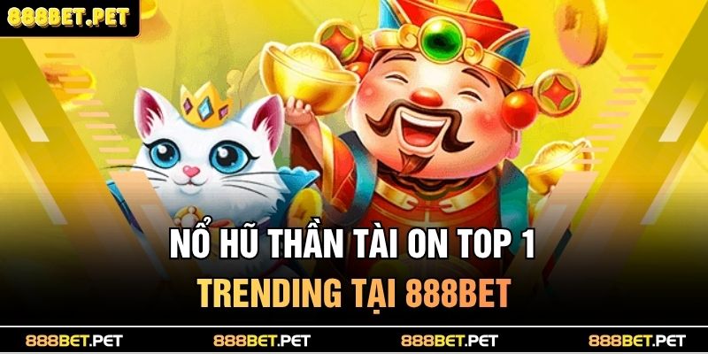 Nổ hũ thần tài ON TOP 1 trending tại 888BET
