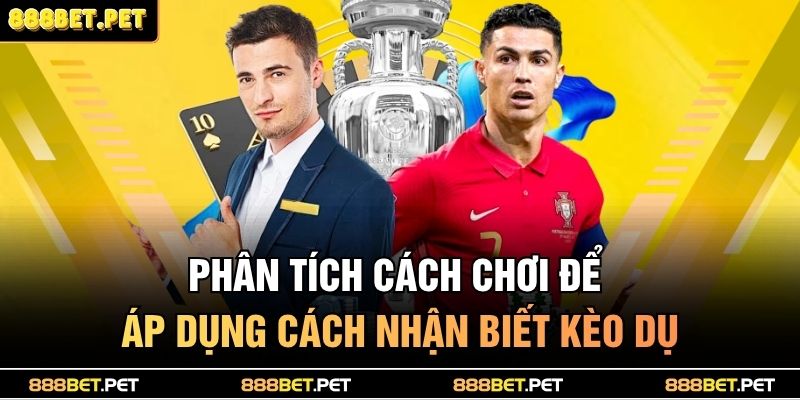 Phân tích cách chơi để áp dụng cách nhận biết kèo dụ