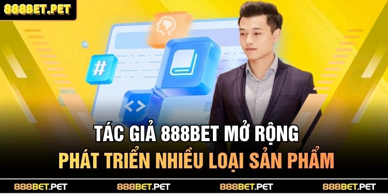 Tác giả 888BET mở rộng phát triển nhiều loại sản phẩm
